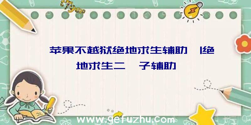 「苹果不越狱绝地求生辅助」|绝地求生二愣子辅助